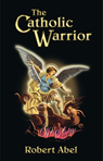 The Catholic Warrior - ISBN 978-0-9711536-0-8
